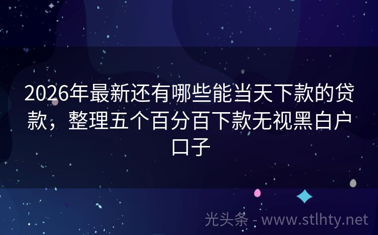 2026年最新还有哪些能当天下款的贷款，整理五个百分百下款无视黑白户口子