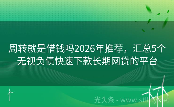 周转就是借钱吗2026年推荐，汇总5个无视负债快速下款长期网贷的平台