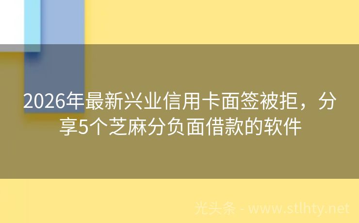 2026年最新兴业信用卡面签被拒，分享5个芝麻分负面借款的软件