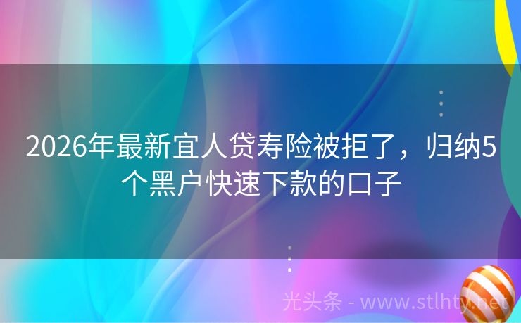 2026年最新宜人贷寿险被拒了，归纳5个黑户快速下款的口子