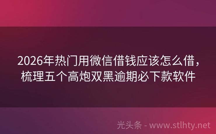2026年热门用微信借钱应该怎么借，梳理五个高炮双黑逾期必下款软件