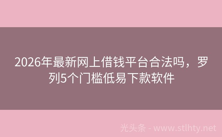 2026年最新网上借钱平台合法吗，罗列5个门槛低易下款软件