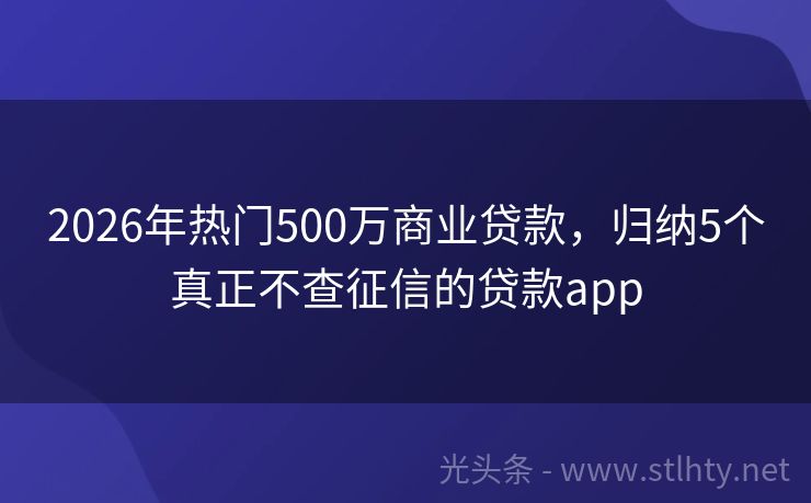 2026年热门500万商业贷款，归纳5个真正不查征信的贷款app