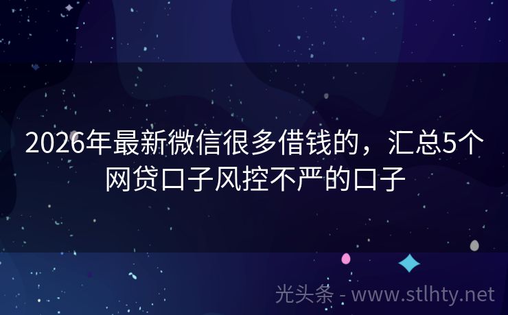2026年最新微信很多借钱的，汇总5个网贷口子风控不严的口子