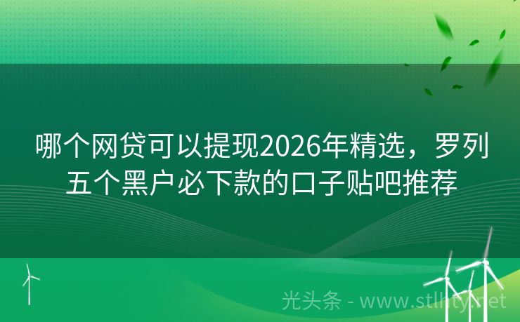 哪个网贷可以提现2026年精选，罗列五个黑户必下款的口子贴吧推荐