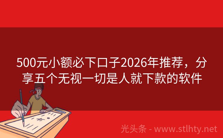 500元小额必下口子2026年推荐，分享五个无视一切是人就下款的软件