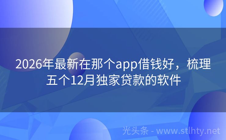 2026年最新在那个app借钱好，梳理五个12月独家贷款的软件