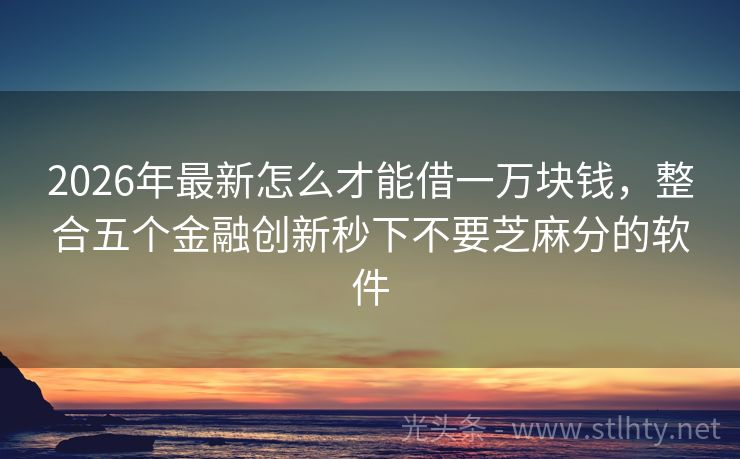 2026年最新怎么才能借一万块钱，整合五个金融创新秒下不要芝麻分的软件