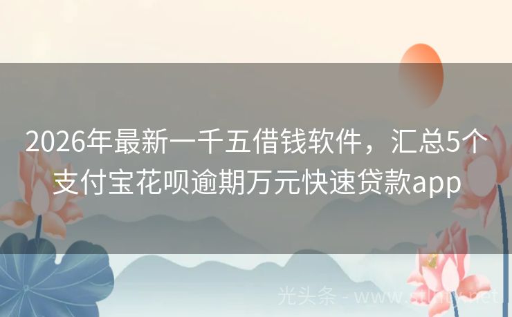 2026年最新一千五借钱软件，汇总5个支付宝花呗逾期万元快速贷款app