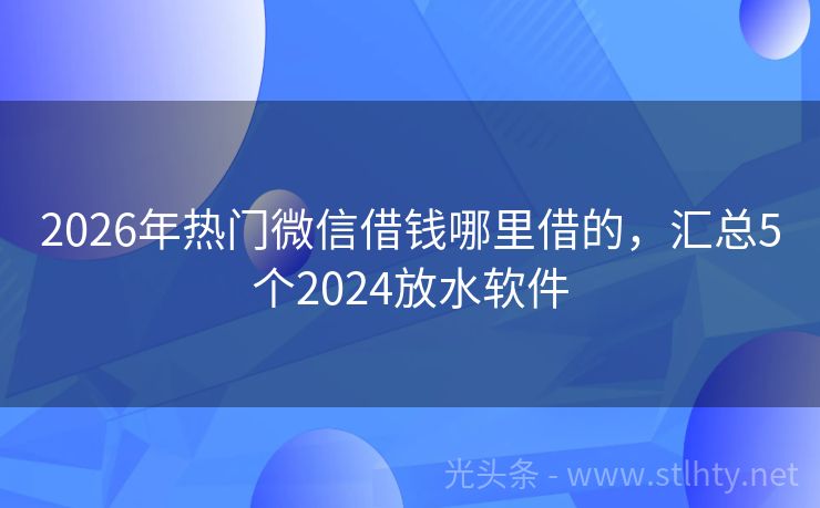 2026年热门微信借钱哪里借的，汇总5个2024放水软件