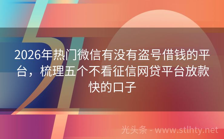 2026年热门微信有没有盗号借钱的平台，梳理五个不看征信网贷平台放款快的口子