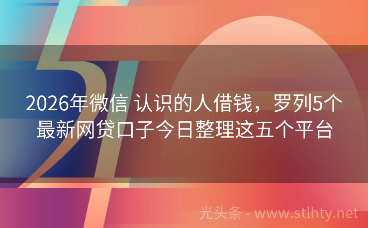 2026年微信 认识的人借钱，罗列5个最新网贷口子今日整理这五个平台
