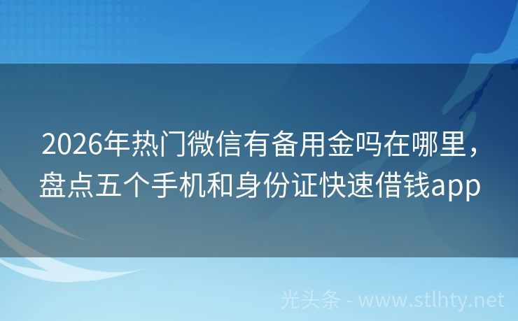 2026年热门微信有备用金吗在哪里，盘点五个手机和身份证快速借钱app