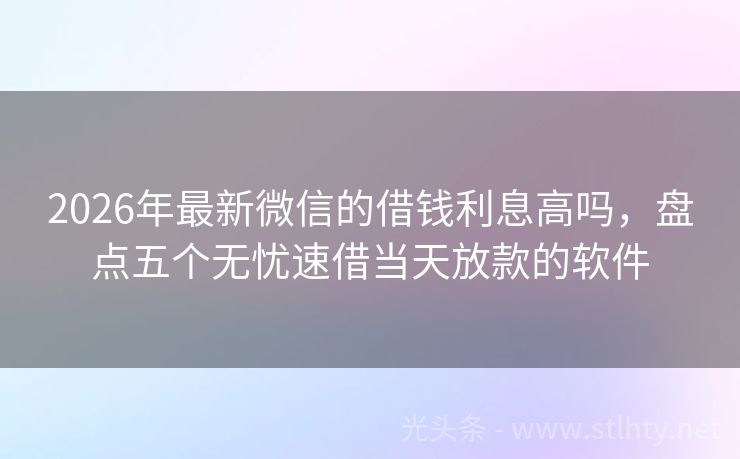 2026年最新微信的借钱利息高吗，盘点五个无忧速借当天放款的软件