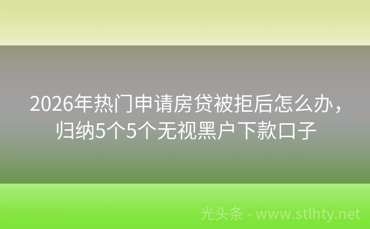 2026年热门申请房贷被拒后怎么办，归纳5个5个无视黑户下款口子