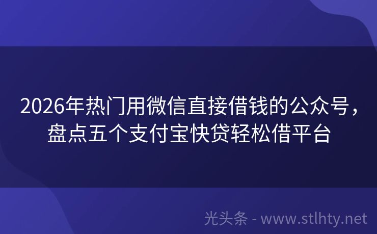 2026年热门用微信直接借钱的公众号，盘点五个支付宝快贷轻松借平台