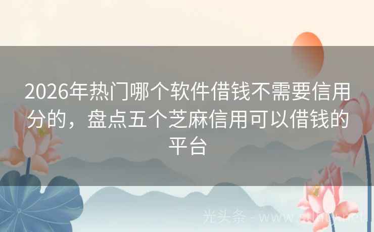 2026年热门哪个软件借钱不需要信用分的，盘点五个芝麻信用可以借钱的平台