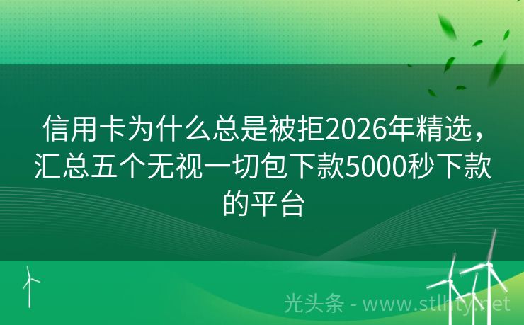 信用卡为什么总是被拒2026年精选，汇总五个无视一切包下款5000秒下款的平台