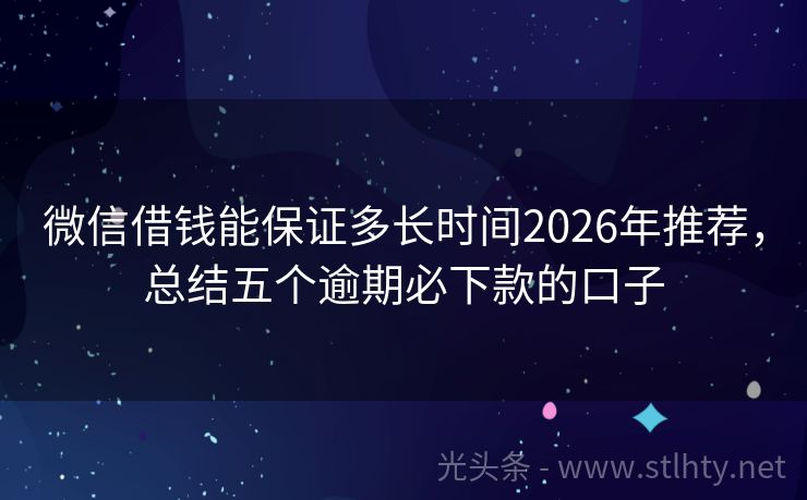 微信借钱能保证多长时间2026年推荐，总结五个逾期必下款的口子