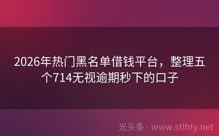 2026年热门黑名单借钱平台，整理五个714无视逾期秒下的口子