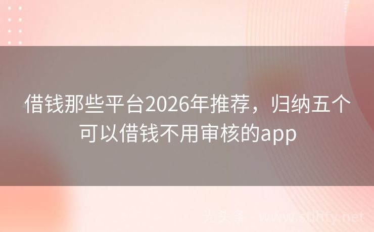 借钱那些平台2026年推荐，归纳五个可以借钱不用审核的app