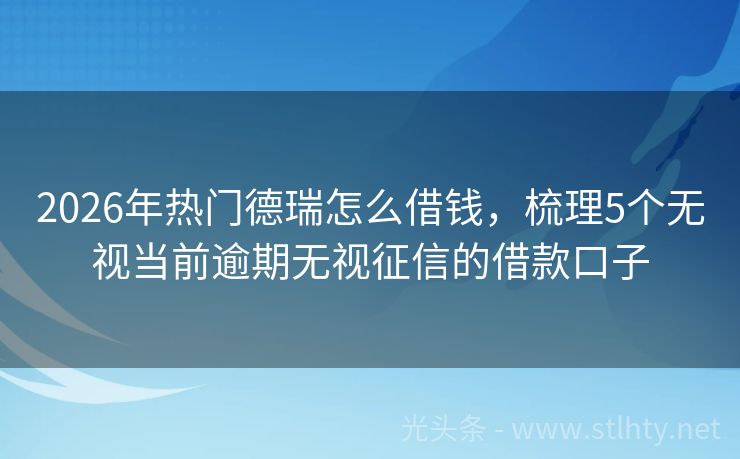 2026年热门德瑞怎么借钱，梳理5个无视当前逾期无视征信的借款口子