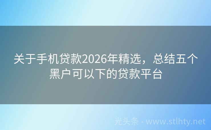 关于手机贷款2026年精选，总结五个黑户可以下的贷款平台