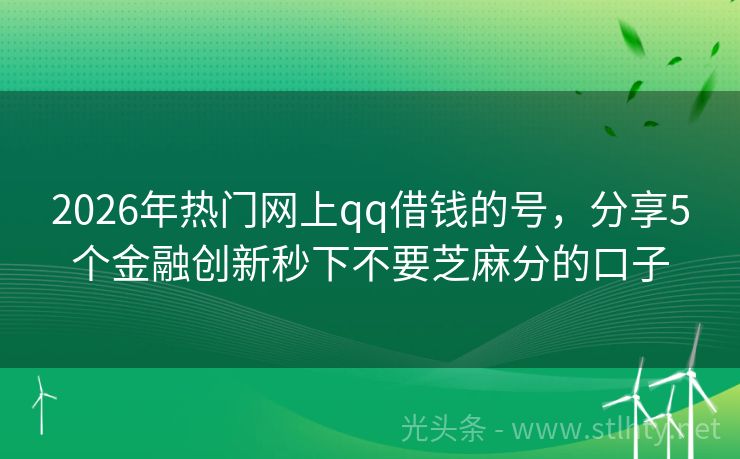 2026年热门网上qq借钱的号，分享5个金融创新秒下不要芝麻分的口子