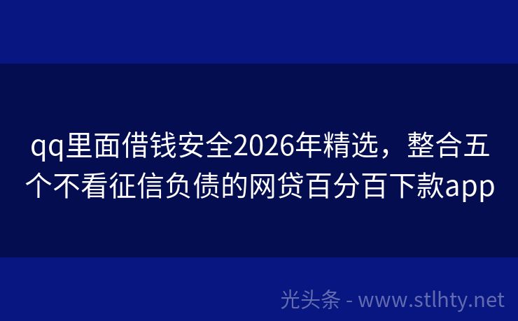 qq里面借钱安全2026年精选，整合五个不看征信负债的网贷百分百下款app