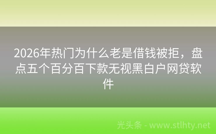 2026年热门为什么老是借钱被拒，盘点五个百分百下款无视黑白户网贷软件