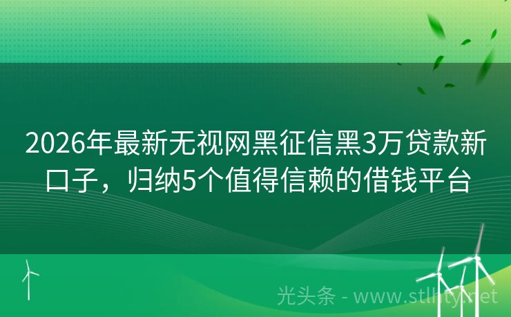 2026年最新无视网黑征信黑3万贷款新口子，归纳5个值得信赖的借钱平台