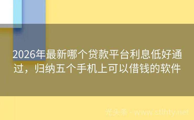 2026年最新哪个贷款平台利息低好通过，归纳五个手机上可以借钱的软件