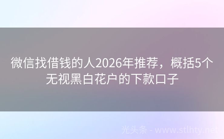 微信找借钱的人2026年推荐，概括5个无视黑白花户的下款口子