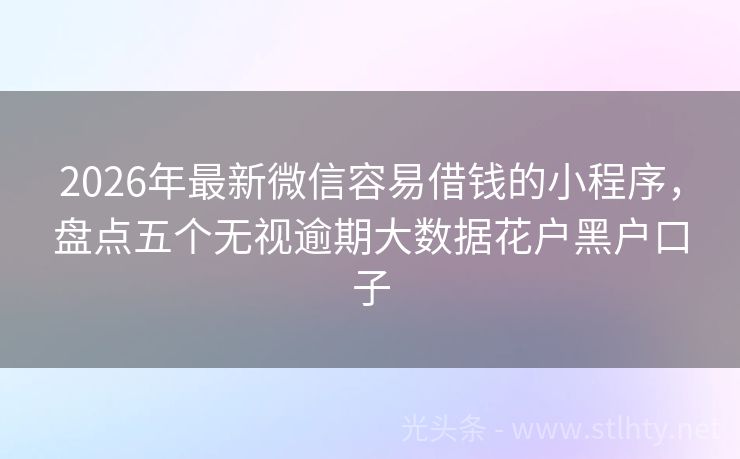 2026年最新微信容易借钱的小程序，盘点五个无视逾期大数据花户黑户口子