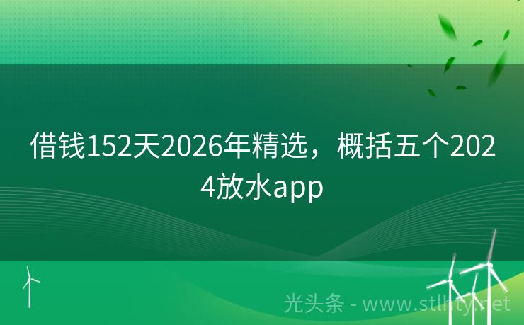 借钱152天2026年精选，概括五个2024放水app