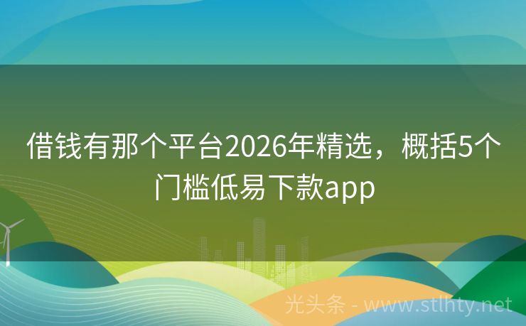 借钱有那个平台2026年精选，概括5个门槛低易下款app