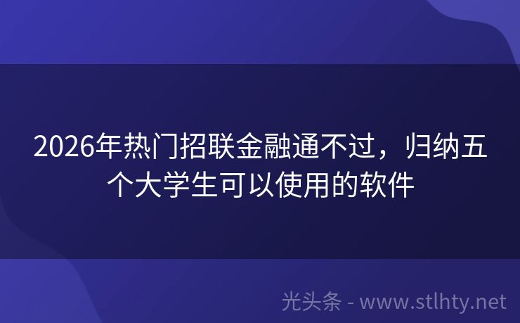 2026年热门招联金融通不过，归纳五个大学生可以使用的软件