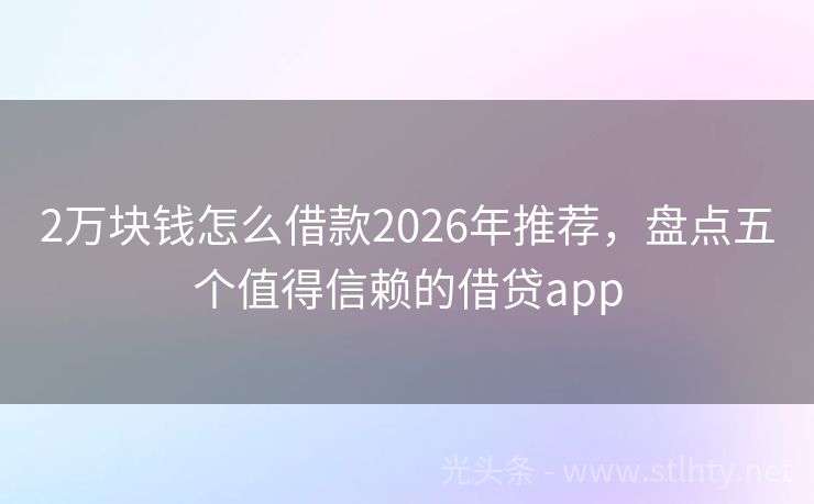 2万块钱怎么借款2026年推荐，盘点五个值得信赖的借贷app