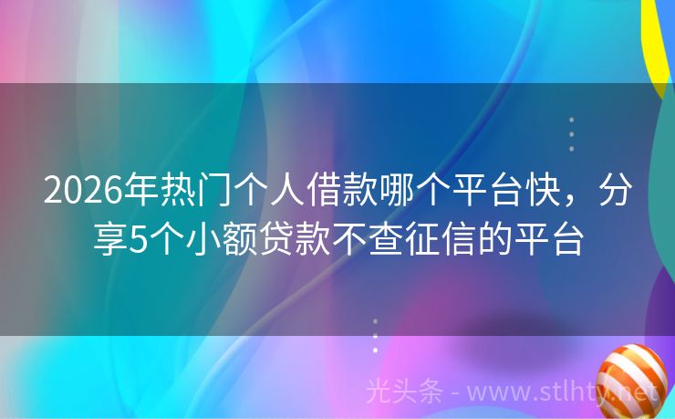 2026年热门个人借款哪个平台快，分享5个小额贷款不查征信的平台