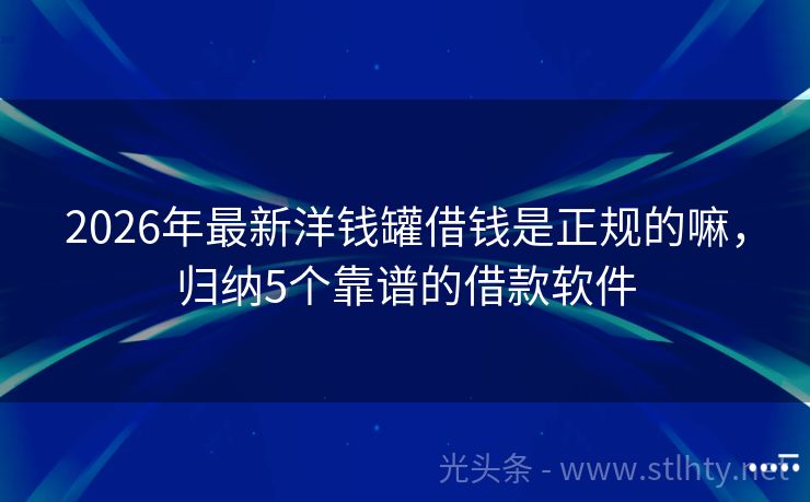 2026年最新洋钱罐借钱是正规的嘛，归纳5个靠谱的借款软件