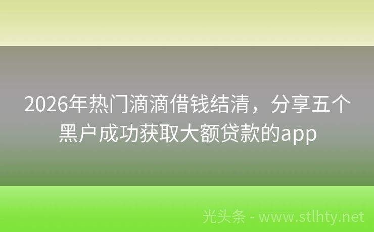 2026年热门滴滴借钱结清，分享五个黑户成功获取大额贷款的app