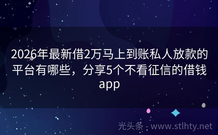 2026年最新借2万马上到账私人放款的平台有哪些，分享5个不看征信的借钱app