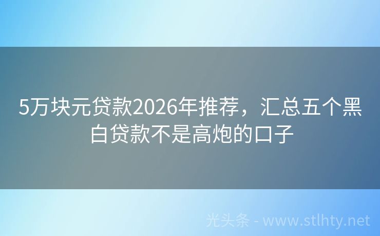 5万块元贷款2026年推荐，汇总五个黑白贷款不是高炮的口子