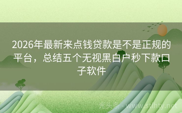 2026年最新来点钱贷款是不是正规的平台，总结五个无视黑白户秒下款口子软件