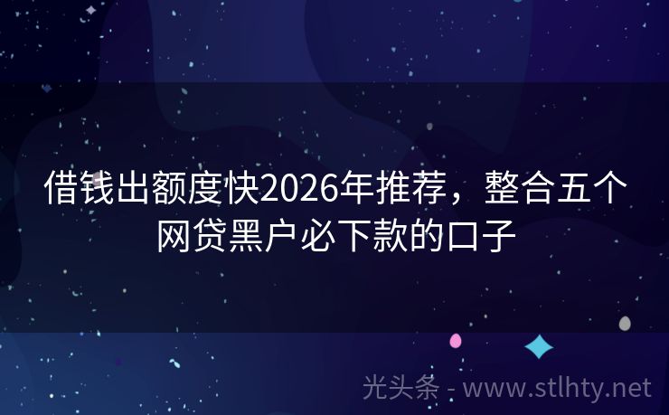 借钱出额度快2026年推荐，整合五个网贷黑户必下款的口子