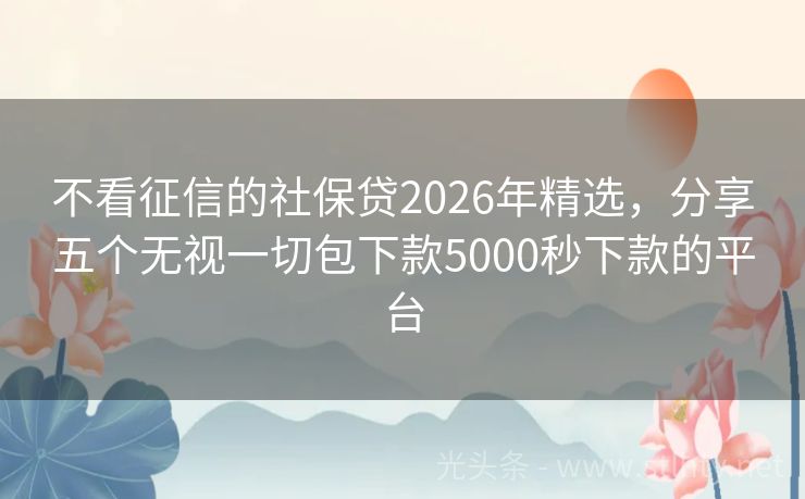 不看征信的社保贷2026年精选，分享五个无视一切包下款5000秒下款的平台