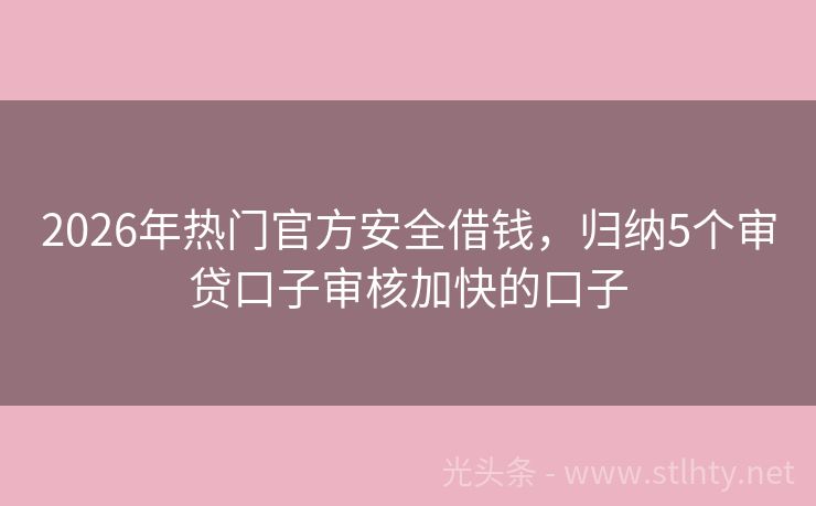 2026年热门官方安全借钱，归纳5个审贷口子审核加快的口子