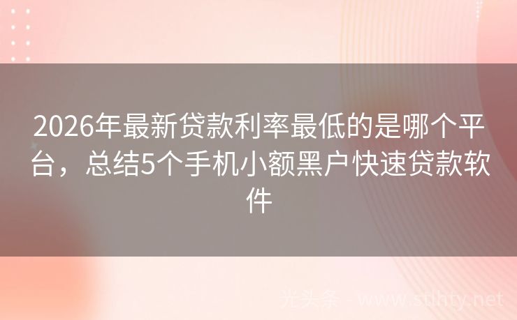 2026年最新贷款利率最低的是哪个平台，总结5个手机小额黑户快速贷款软件