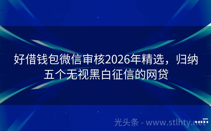 好借钱包微信审核2026年精选，归纳五个无视黑白征信的网贷