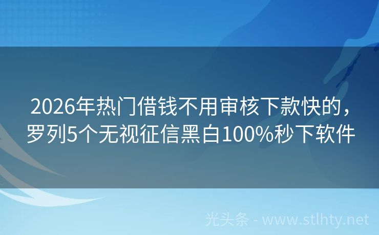 2026年热门借钱不用审核下款快的，罗列5个无视征信黑白100%秒下软件